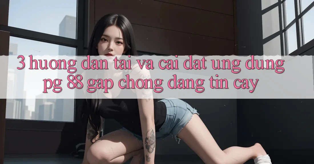 3. Hướng Dẫn Tải Và Cài Đặt Ứng dụng PG 88 Gấp Chóng, Đáng tin cậy