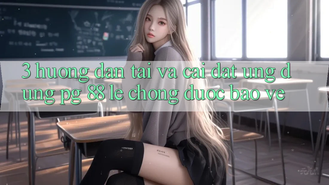 3. Hướng Dẫn Tải Và Cài Đặt Ứng dụng PG 88 Lẹ Chóng, Được bảo vệ