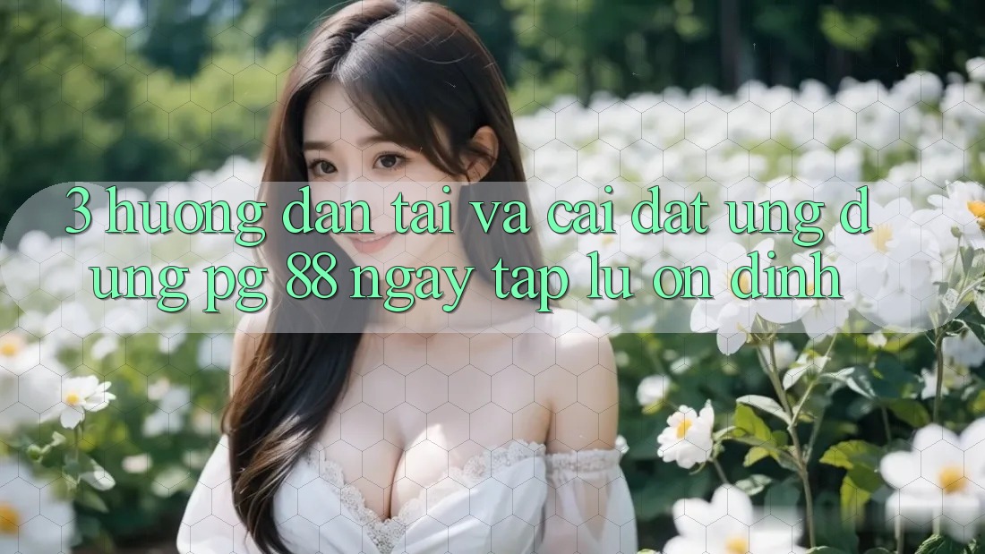 3. Hướng Dẫn Tải Và Cài Đặt Ứng dụng PG 88 Ngay tắp lự, Ổn định