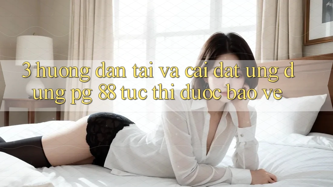 3. Hướng Dẫn Tải Và Cài Đặt Ứng dụng PG 88 Tức thì, Được bảo vệ