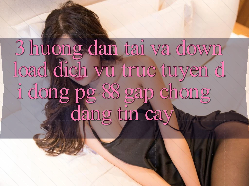 3. Hướng dẫn Tải Và Download Dịch vụ trực tuyến di động PG 88 Gấp Chóng, Đáng tin cậy