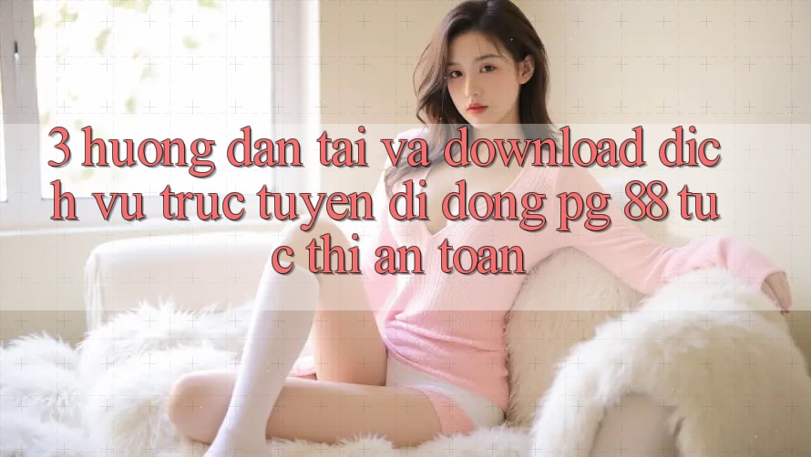 3. Hướng Dẫn Tải Và Download Dịch vụ trực tuyến di động PG 88 Tức thì, An Toàn
