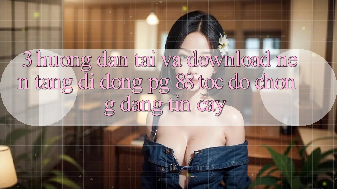 3. Hướng Dẫn Tải Và Download Nền tảng di động PG 88 Tốc độ Chóng, Đáng tin cậy