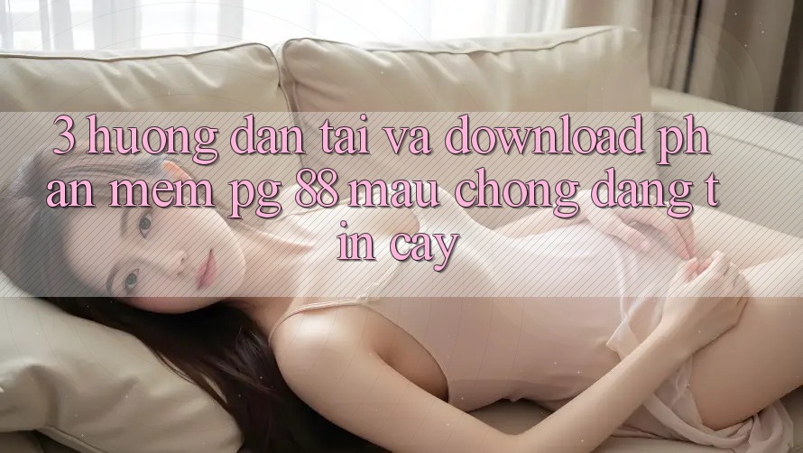 3. Hướng Dẫn Tải Và Download Phần mềm PG 88 Mau Chóng, Đáng tin cậy