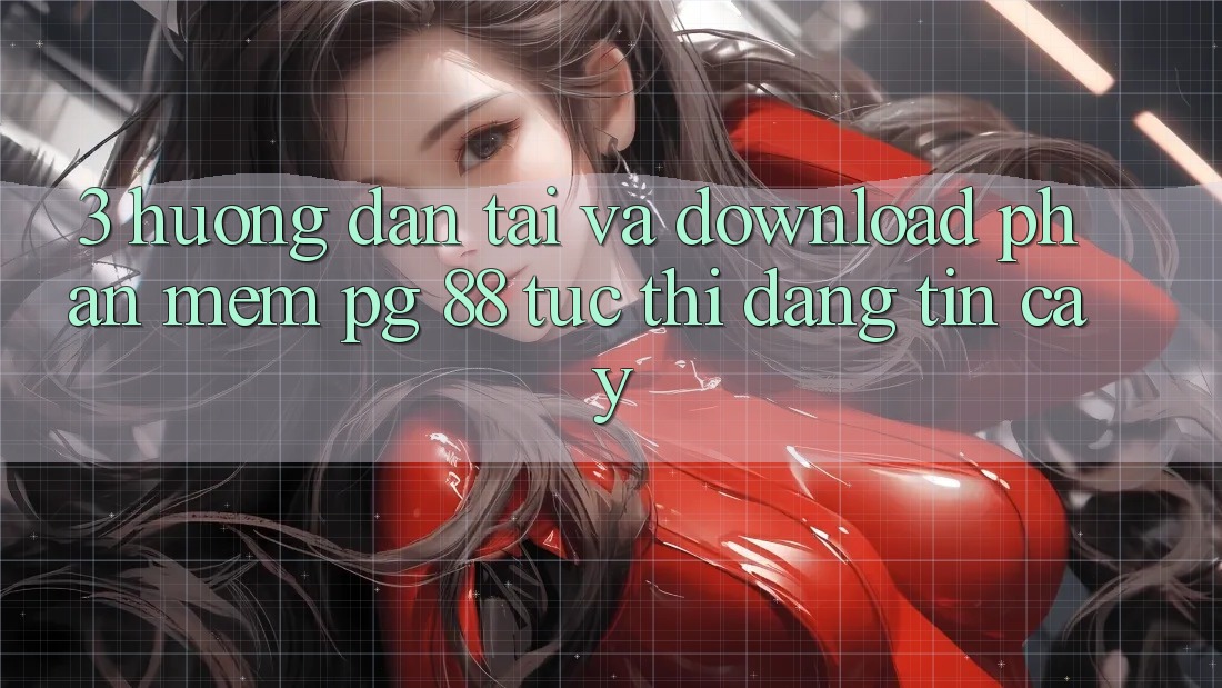 3. Hướng Dẫn Tải Và Download Phần mềm PG 88 Tức thì, Đáng tin cậy