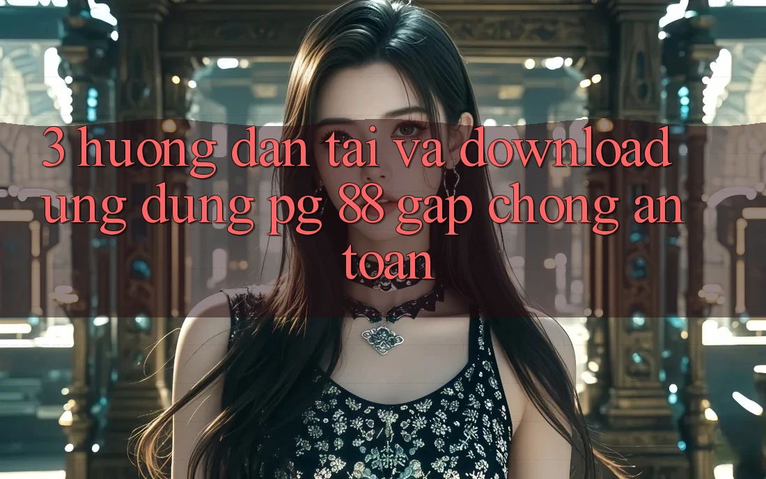 3. Hướng Dẫn Tải Và Download Ứng dụng PG 88 Gấp Chóng, An Toàn