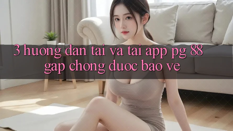 3. Hướng dẫn Tải Và Tải App PG 88 Gấp Chóng, Được bảo vệ