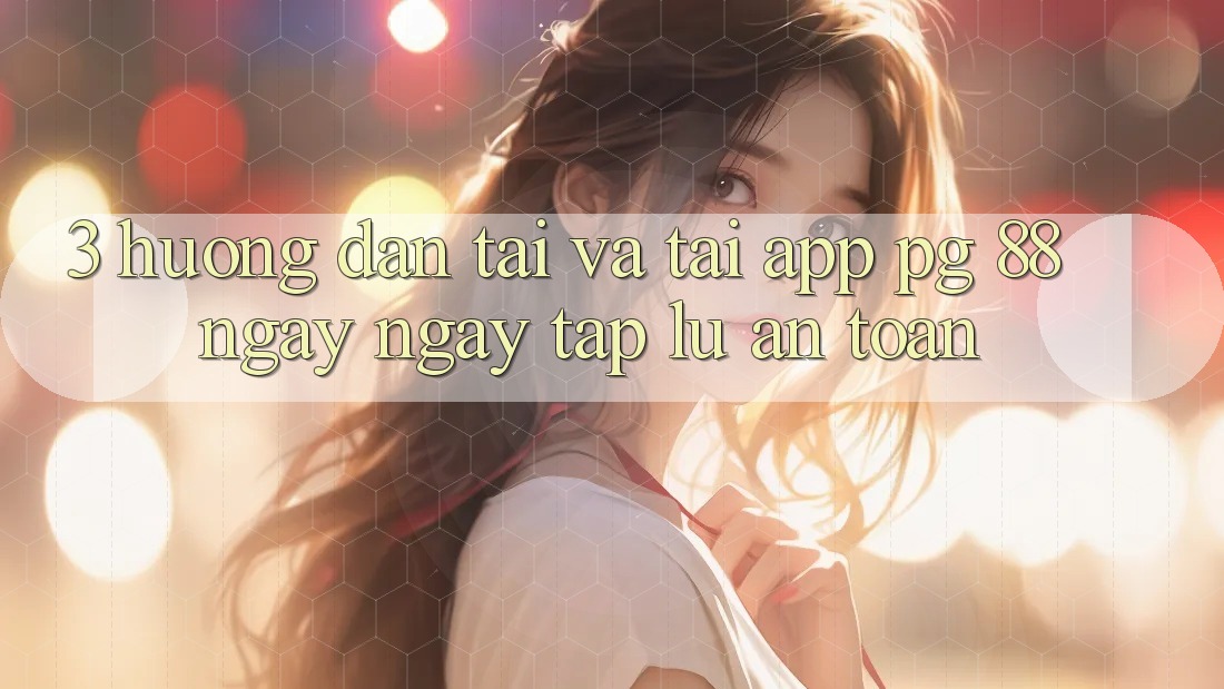 3. Hướng Dẫn Tải Và Tải App PG 88 Ngay ngay tắp lự, An Toàn