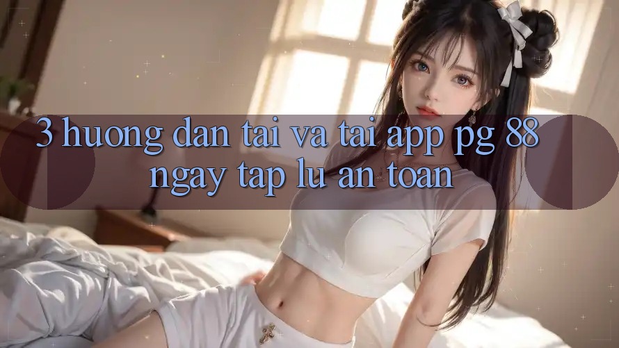 3. Hướng Dẫn Tải Và Tải App PG 88 Ngay tắp lự, An Toàn