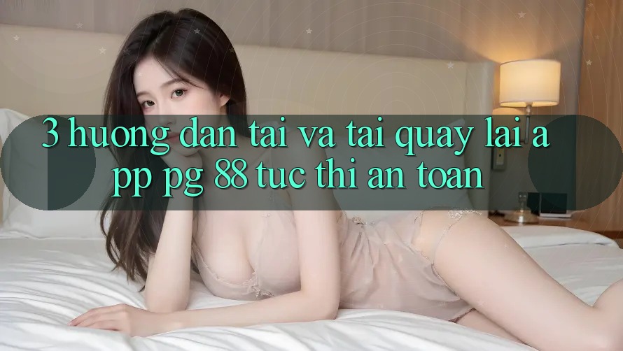 3. Hướng Dẫn Tải Và Tải quay lại App PG 88 Tức thì, An Toàn