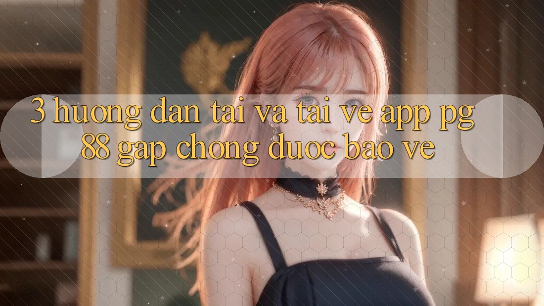 3. Hướng Dẫn Tải Và Tải về App PG 88 Gấp chóng, Được bảo vệ