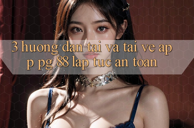 3. Hướng Dẫn Tải Và Tải về App PG 88 Lập tức, An Toàn