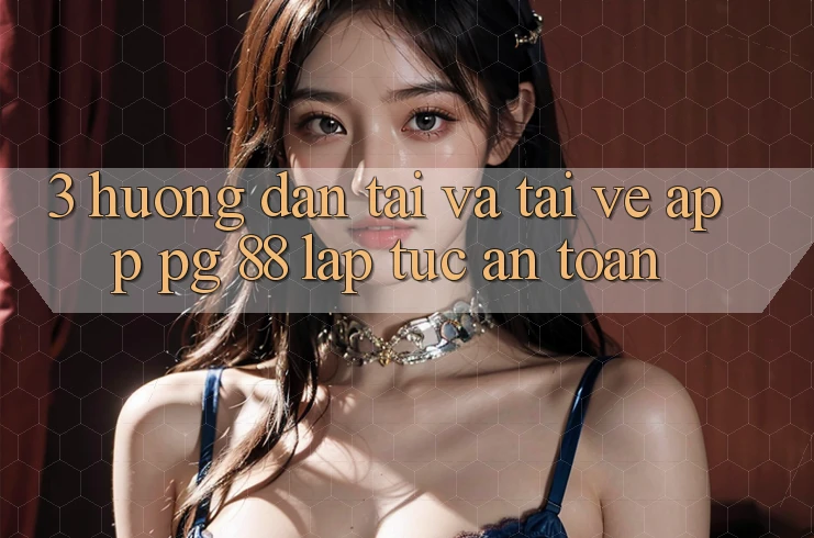 3. Hướng Dẫn Tải Và Tải về App PG 88 Lập tức, An Toàn