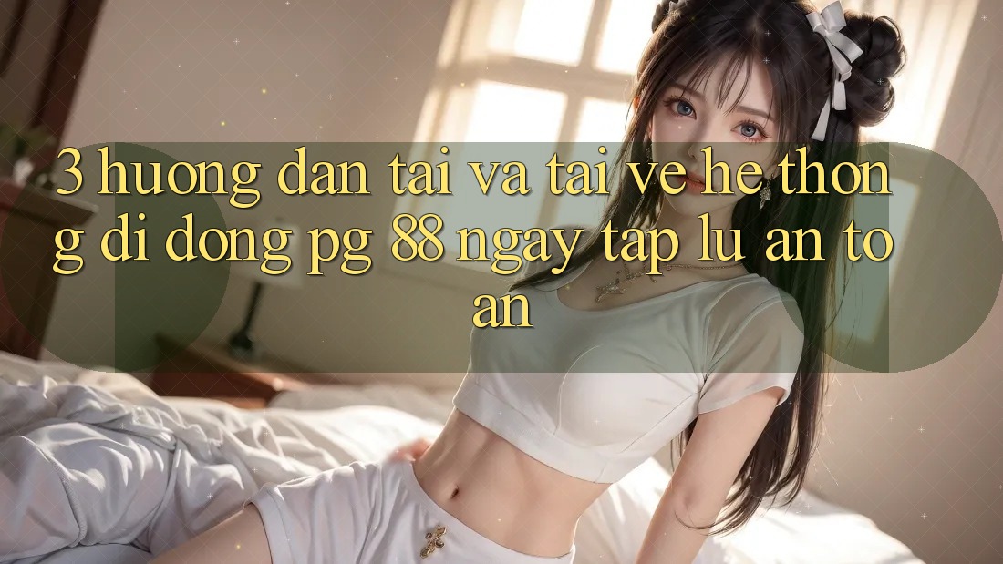 3. Hướng Dẫn Tải Và Tải về Hệ thống di động PG 88 Ngay tắp lự, An Toàn