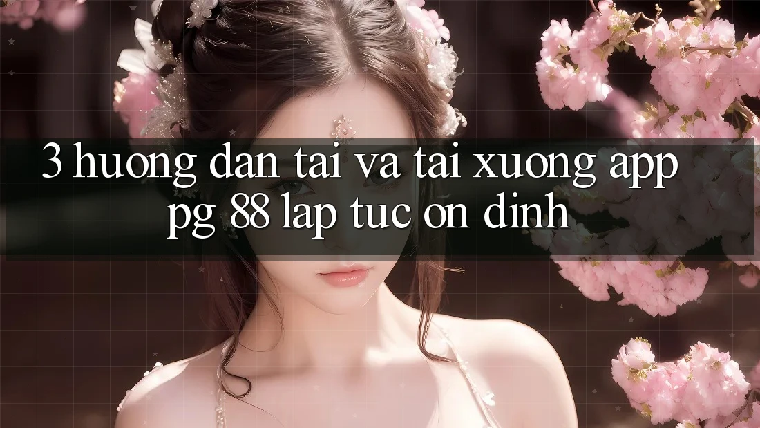 3. Hướng Dẫn Tải Và Tải xuống App PG 88 Lập tức, Ổn định