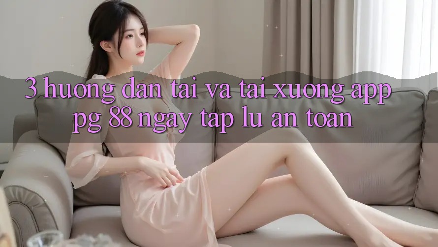 3. Hướng Dẫn Tải Và Tải xuống App PG 88 Ngay tắp lự, An Toàn