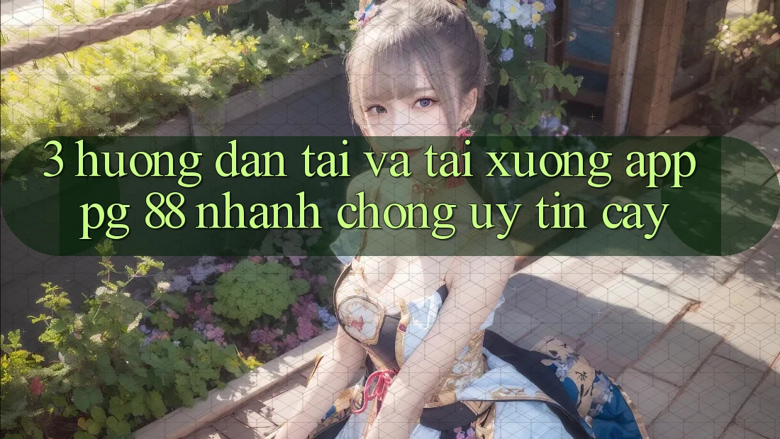 3. Hướng Dẫn Tải Và Tải xuống App PG 88 Nhanh chóng, Uy tín cậy
