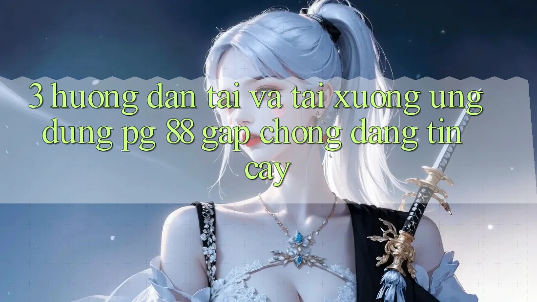 3. Hướng dẫn Tải Và Tải xuống Ứng dụng PG 88 Gấp Chóng, Đáng tin cậy