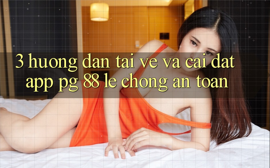 3. Hướng Dẫn Tải về Và Cài Đặt App PG 88 Lẹ Chóng, An Toàn