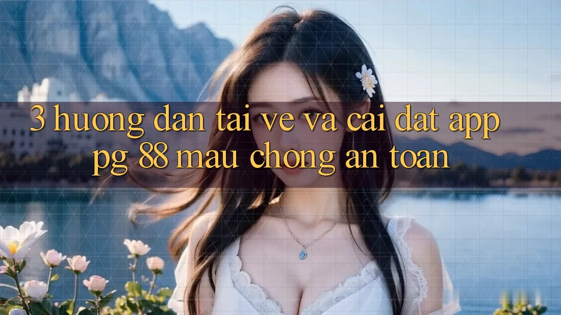 3. Hướng Dẫn Tải về Và Cài Đặt App PG 88 Mau Chóng, An Toàn