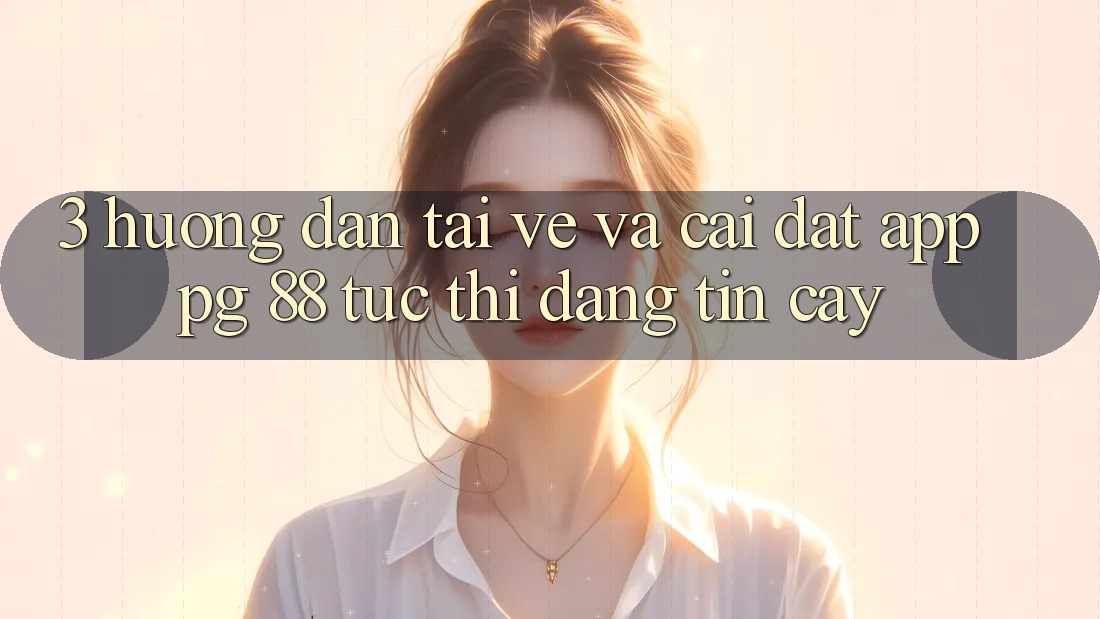 3. Hướng Dẫn Tải về Và Cài Đặt App PG 88 Tức thì, Đáng tin cậy