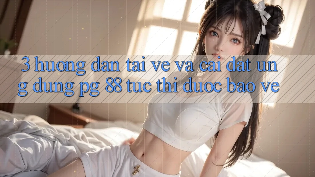 3. Hướng Dẫn Tải về Và Cài Đặt Ứng dụng PG 88 Tức thì, Được bảo vệ