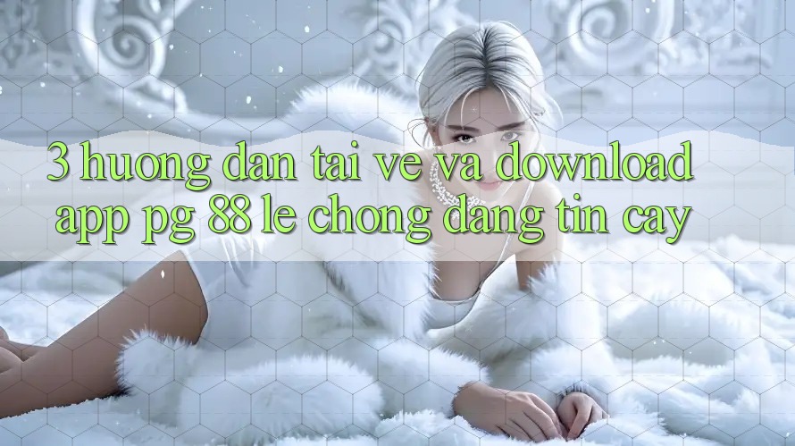 3. Hướng Dẫn Tải về Và Download App PG 88 Lẹ Chóng, Đáng tin cậy