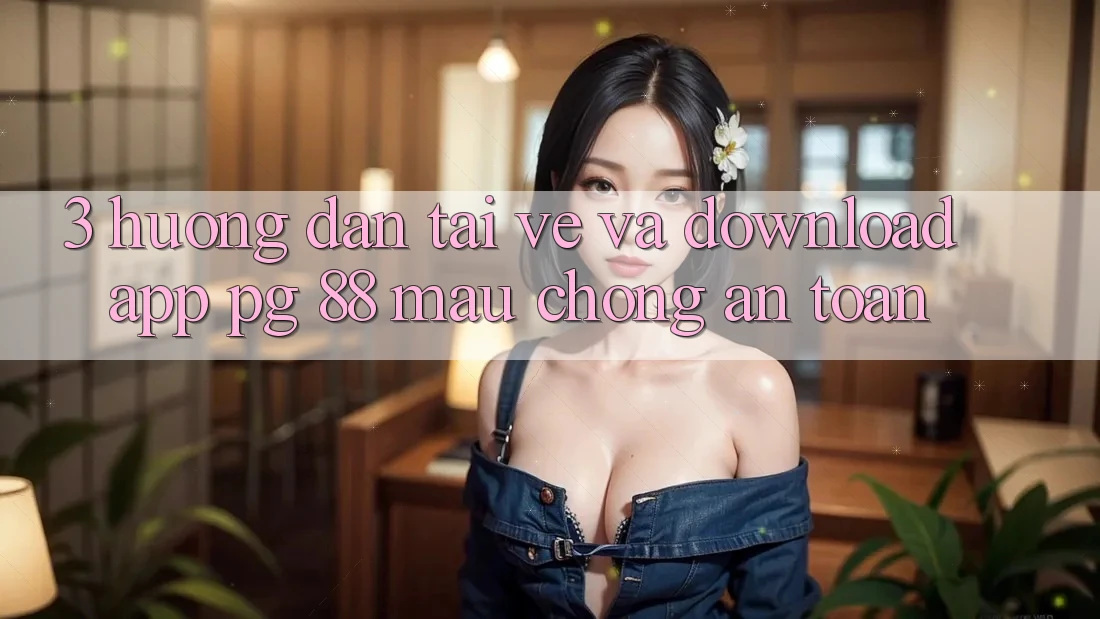 3. Hướng dẫn Tải về Và Download App PG 88 Mau Chóng, An Toàn