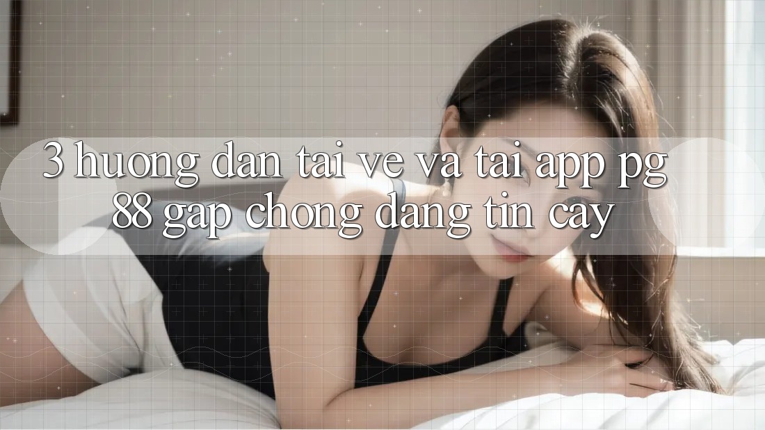 3. Hướng Dẫn Tải về Và Tải App PG 88 Gấp Chóng, Đáng tin cậy