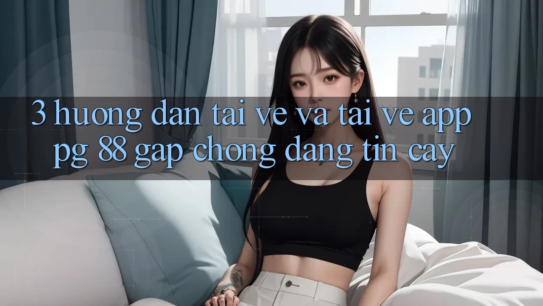 3. Hướng Dẫn Tải về Và Tải về App PG 88 Gấp Chóng, Đáng tin cậy