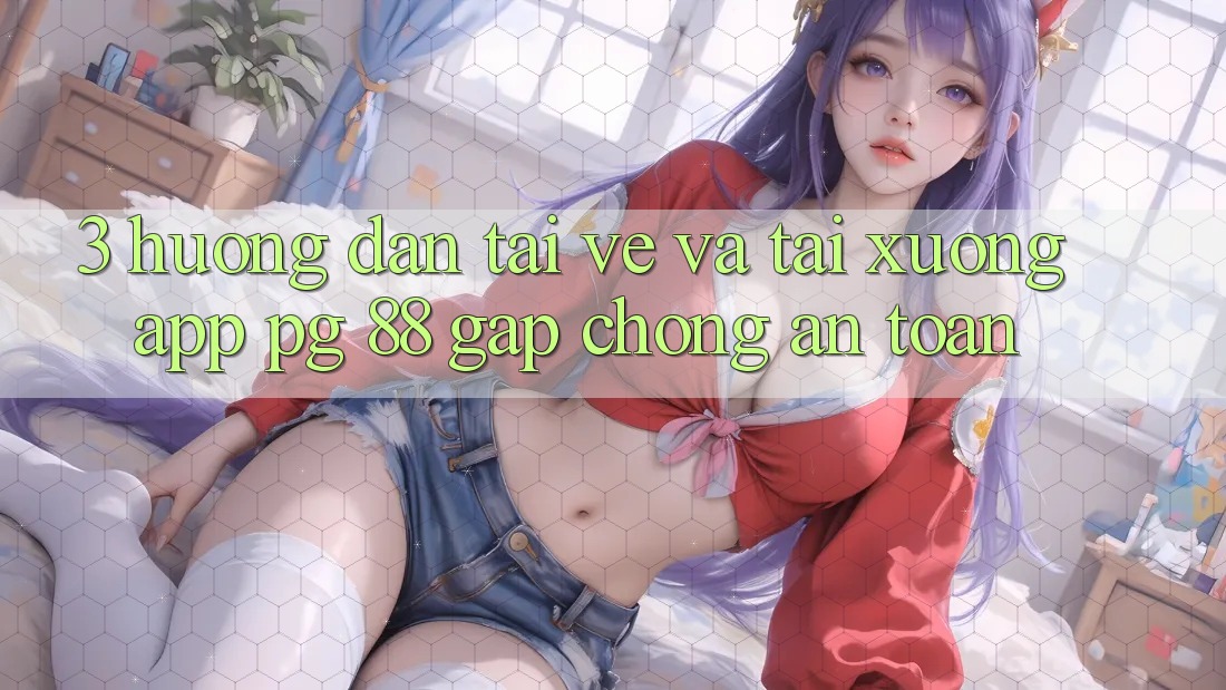 3. Hướng Dẫn Tải về Và Tải xuống App PG 88 Gấp Chóng, An Toàn