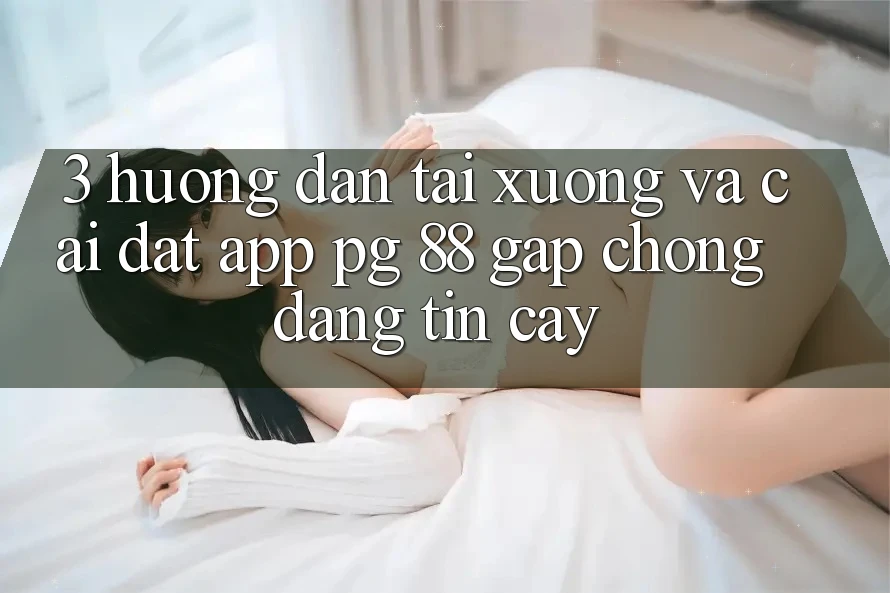 3. Hướng Dẫn Tải xuống Và Cài Đặt App PG 88 Gấp Chóng, Đáng tin cậy