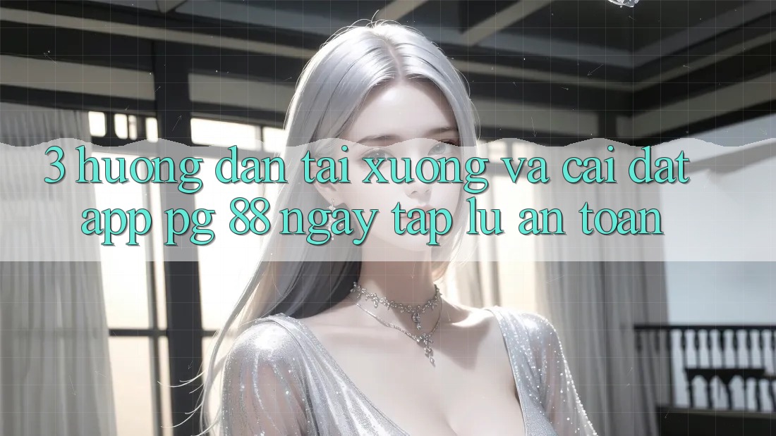 3. Hướng Dẫn Tải xuống Và Cài Đặt App PG 88 Ngay tắp lự, An toàn