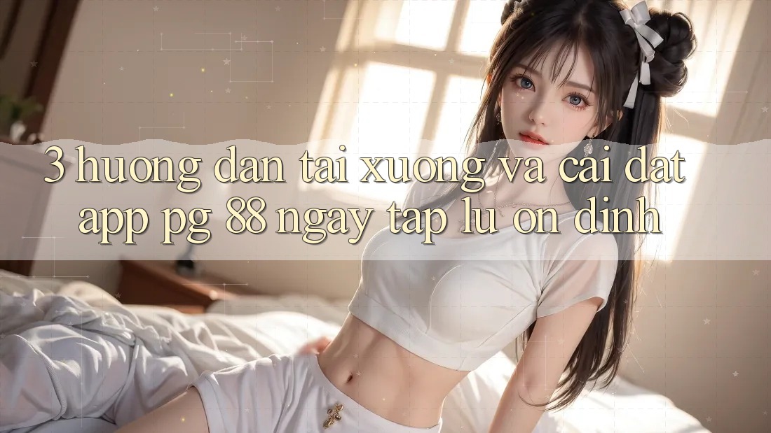 3. Hướng Dẫn Tải xuống Và Cài Đặt App PG 88 Ngay tắp lự, Ổn định
