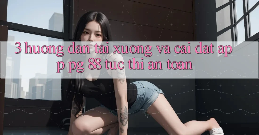 3. Hướng dẫn Tải xuống Và Cài Đặt App PG 88 Tức thì, An Toàn
