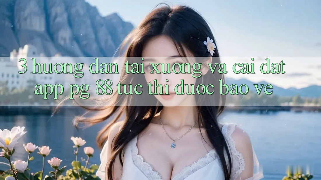 3. Hướng Dẫn Tải xuống Và Cài Đặt App PG 88 Tức thì, Được bảo vệ