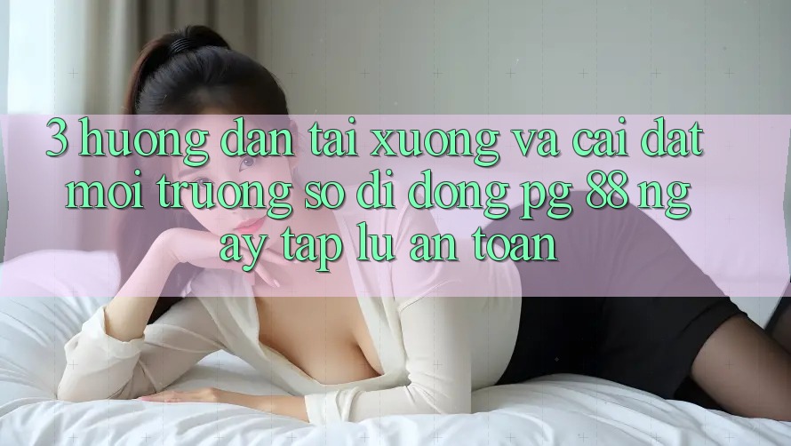 3. Hướng Dẫn Tải xuống Và Cài Đặt Môi trường số di động PG 88 Ngay tắp lự, An Toàn