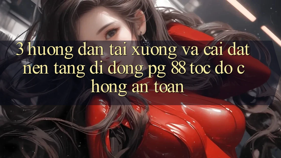 3. Hướng Dẫn Tải xuống Và Cài Đặt Nền tảng di động PG 88 Tốc độ Chóng, An Toàn