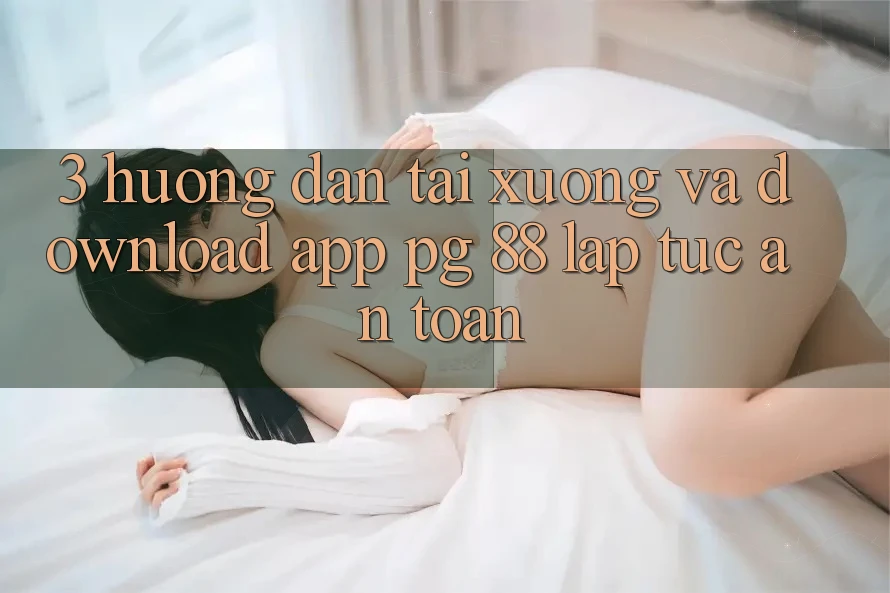 3. Hướng Dẫn Tải xuống Và Download App PG 88 Lập tức, An Toàn