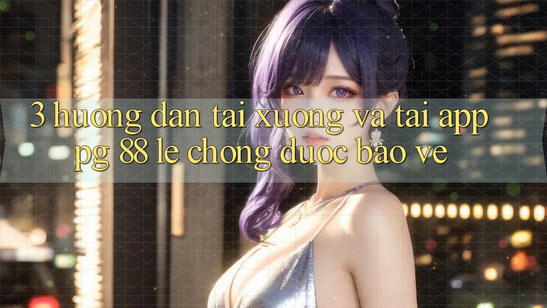 3. Hướng Dẫn Tải xuống Và Tải App PG 88 Lẹ Chóng, Được bảo vệ