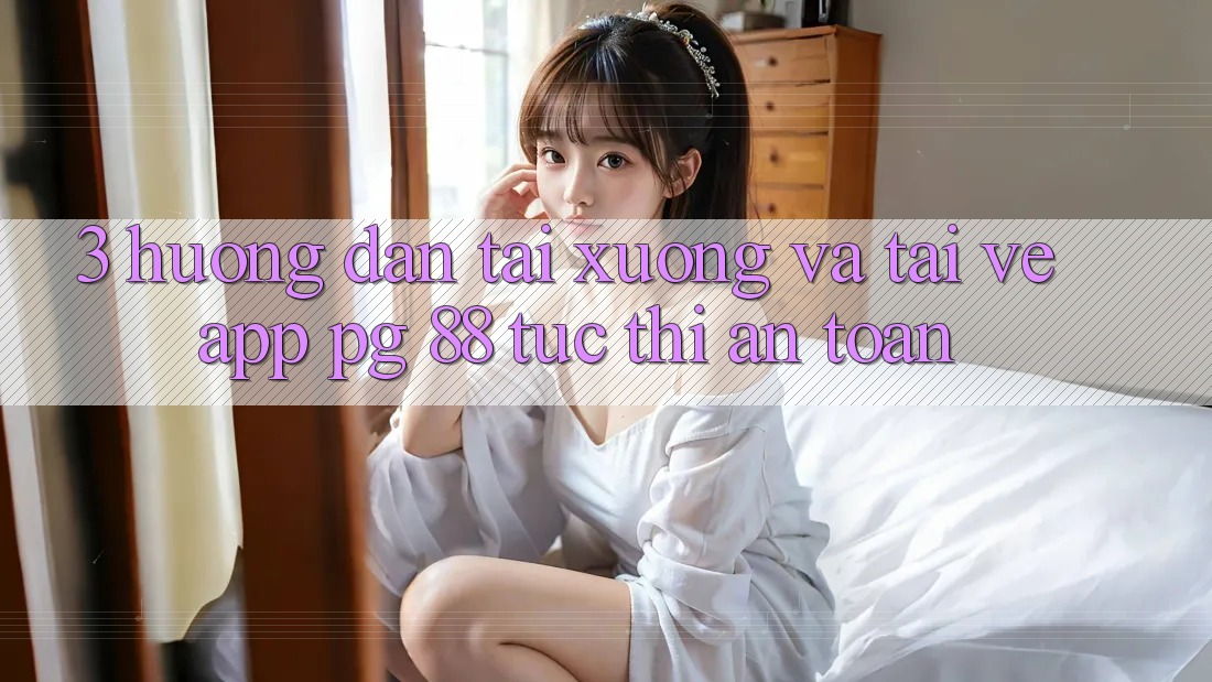 3. Hướng Dẫn Tải xuống Và Tải về App PG 88 Tức thì, An Toàn