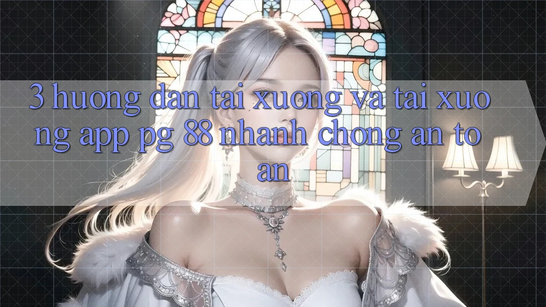 3. Hướng Dẫn Tải xuống Và Tải xuống App PG 88 Nhanh Chóng, An Toàn
