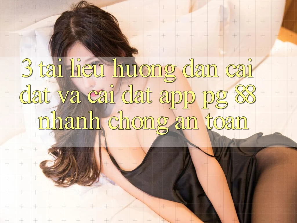 3. Tài liệu hướng dẫn Cài đặt Và Cài Đặt App PG 88 Nhanh Chóng, An Toàn