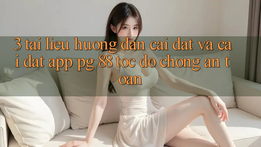 3. Tài liệu hướng dẫn Cài đặt Và Cài Đặt App PG 88 Tốc độ Chóng, An Toàn