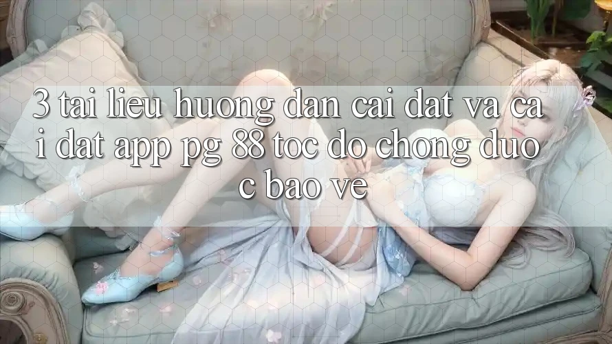 3. Tài liệu hướng dẫn Cài đặt Và Cài đặt App PG 88 Tốc độ Chóng, Được bảo vệ