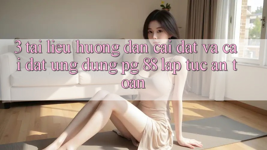 3. Tài liệu hướng dẫn Cài đặt Và Cài Đặt Ứng dụng PG 88 Lập tức, An Toàn