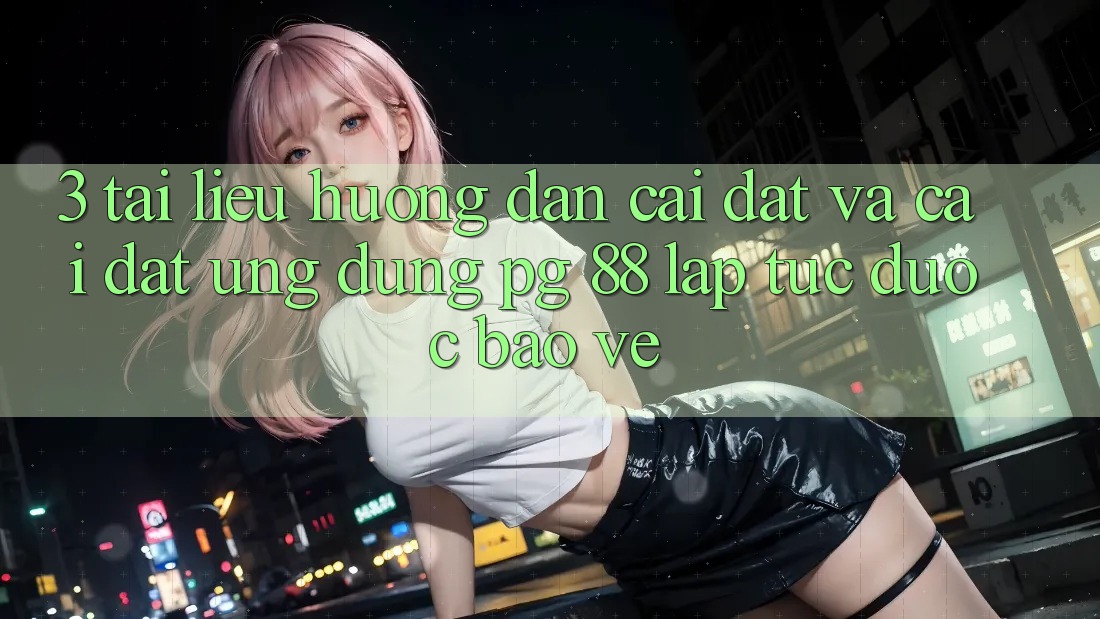 3. Tài liệu hướng dẫn Cài đặt Và Cài Đặt Ứng dụng PG 88 Lập tức, Được bảo vệ