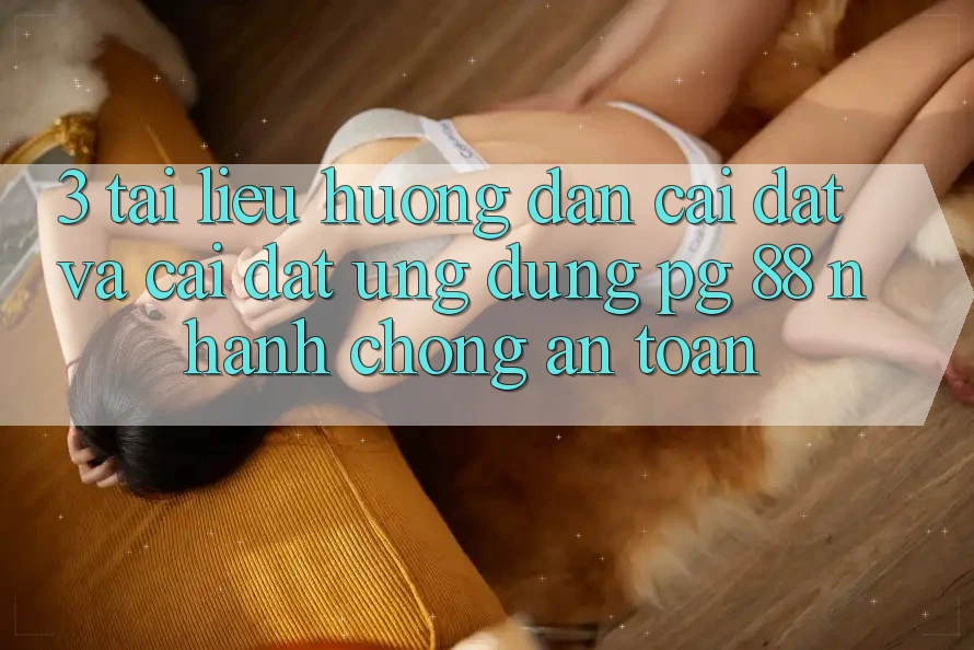 3. Tài liệu hướng dẫn Cài đặt Và Cài Đặt Ứng dụng PG 88 Nhanh chóng, An toàn