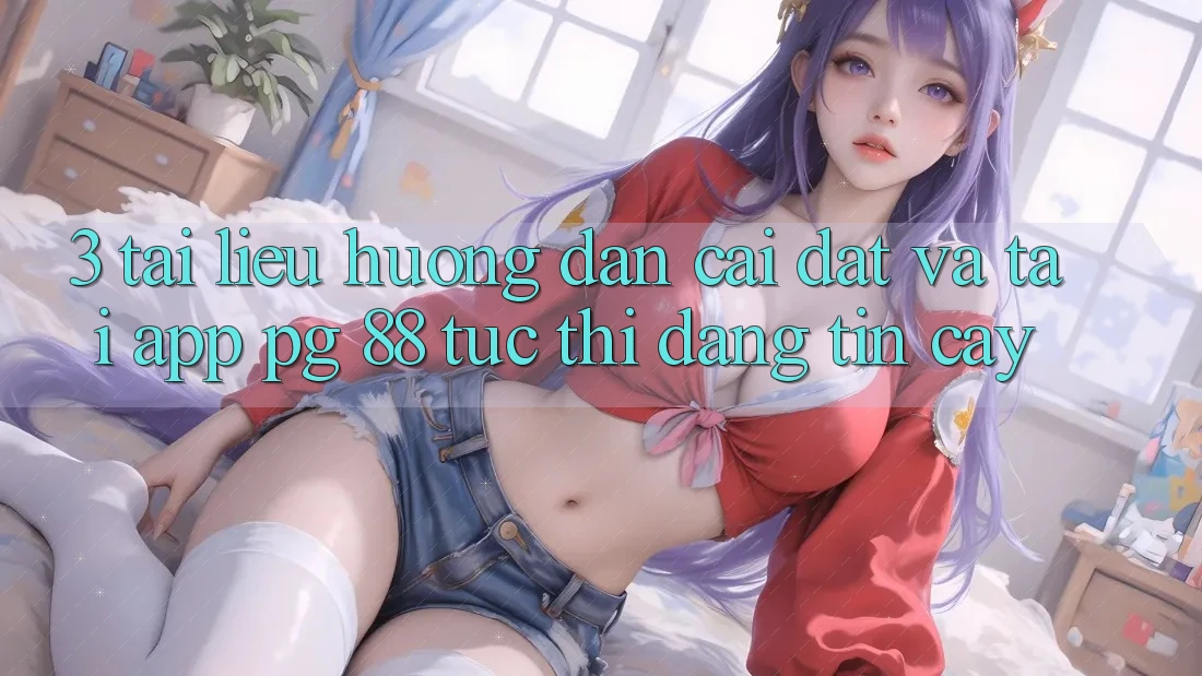 3. Tài liệu hướng dẫn Cài đặt Và Tải App PG 88 Tức thì, Đáng tin cậy