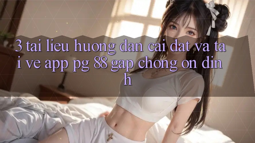 3. Tài liệu hướng dẫn Cài đặt Và Tải về App PG 88 Gấp Chóng, Ổn định